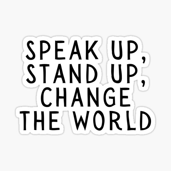 Speak Up, Stand Up, Change the World