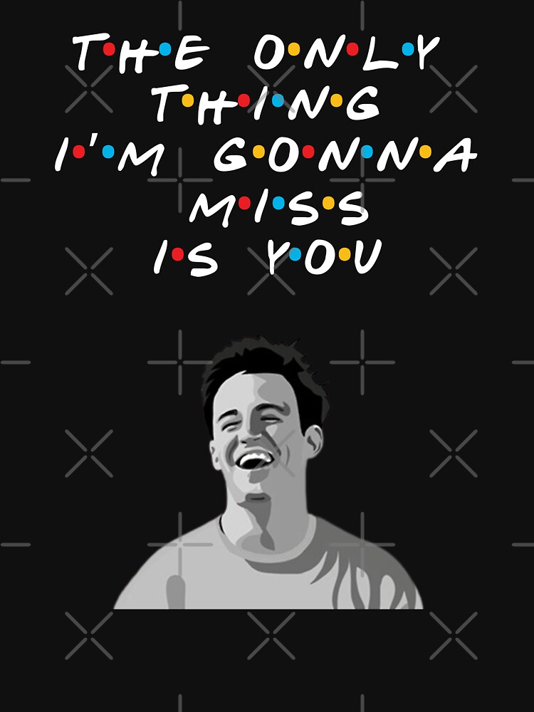Discover The only thing I'm gonna miss is you RIP Matthew Perry RIP Chandler Bing T-Shirt