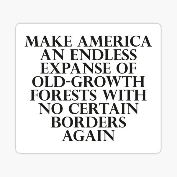 Make America an Endless Expanse of Old-Growth Forests with No Certain Borders Again Sticker