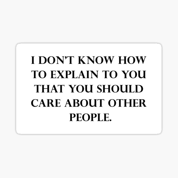 I Don’t Know How To Explain To You That You Should Care About Other People Sticker