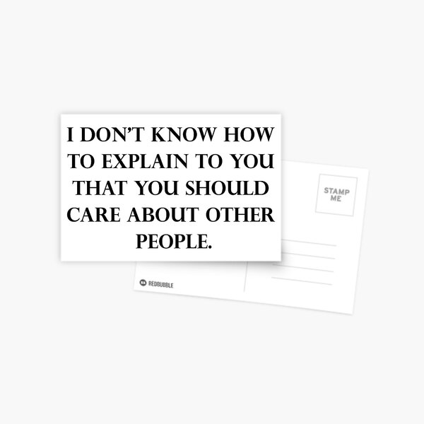 I Don’t Know How To Explain To You That You Should Care About Other People Postcard