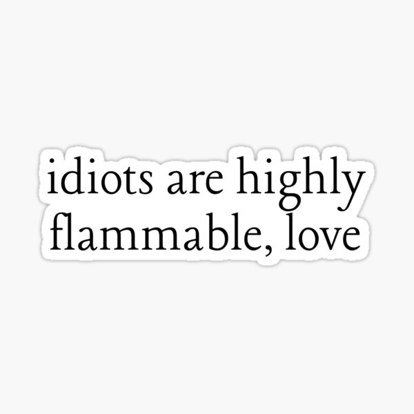 idiots are highly flammable, love shatter me quote Sticker