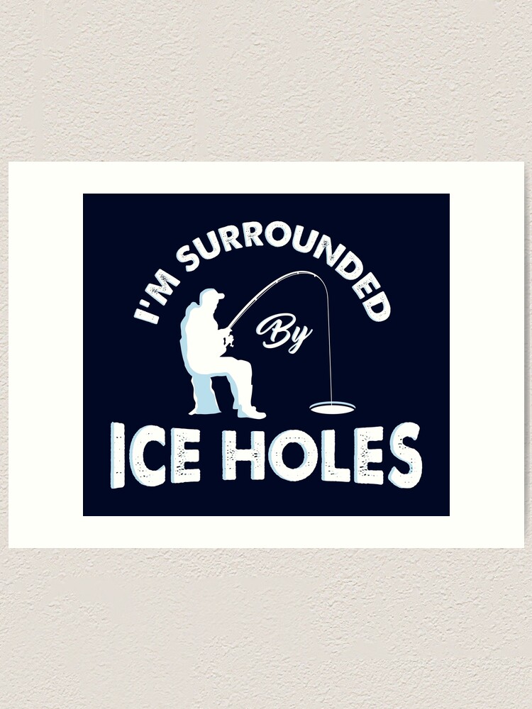 I´m surrounded by ice holes / Funny Ice hole fishing shirts and gifts | Art  Print