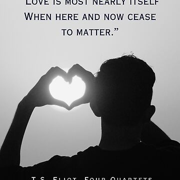 Artwork thumbnail, T.S. Eliot quote: Love is most nearly itself When here and now cease to matter. by artbleed