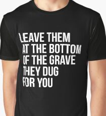 Leave Them At The Bottom Of The Grave They Dug For You Shirt Graphic T-Shirt