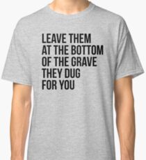 Leave Them At The Bottom Of The Grave They Dug For You Shirt Classic T-Shirt