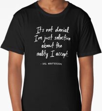 It's not denial. I'm just selective about the reality I accept - Bill Watterson Long T-Shirt