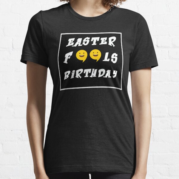 Easter Fools Birthday , Easter Fools Day Shirt Easter Fools Day T-Shirt Birthday Shirt Birthday T-Shirt Short-Sleeve Unisex T-Shirt Essential T-Shirt