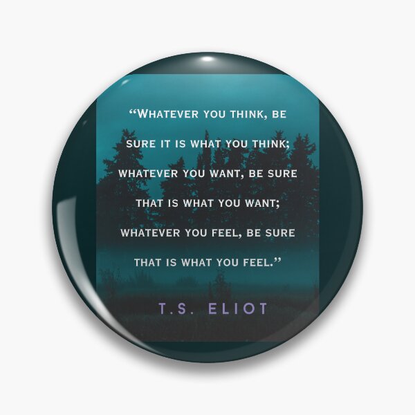 Item preview, T.S. Eliot  quote: Whatever you think, be sure it is what you think; whatever you want, be sure that is what you want; designed and sold by artbleed.