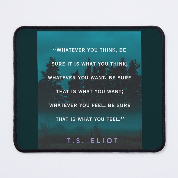 Item preview, T.S. Eliot  quote: Whatever you think, be sure it is what you think; whatever you want, be sure that is what you want; designed and sold by artbleed.