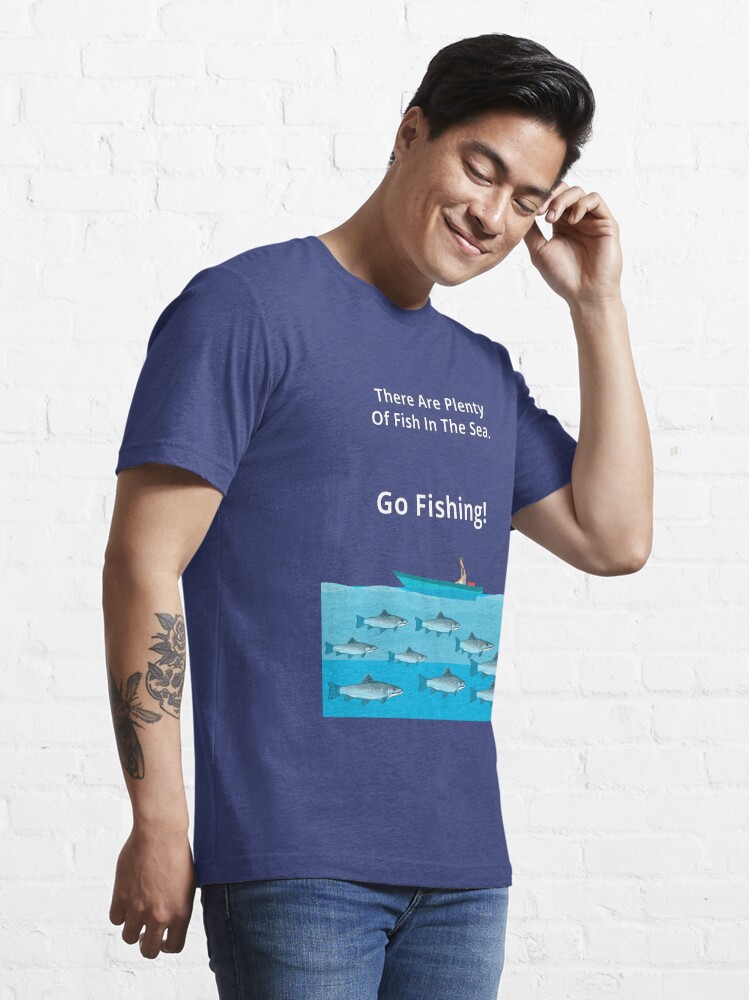 There Are Plenty Of Fish In The Sea - Go Fishing Essential T
