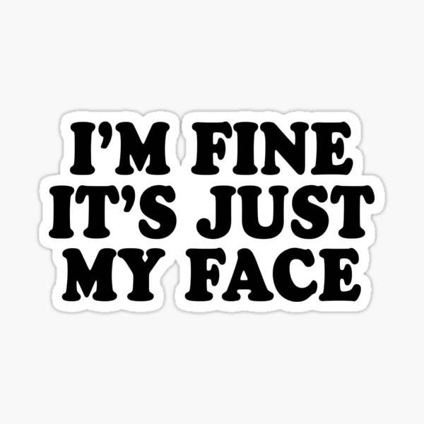 I'm fine it's just my face, funny water bottle sticker, laptop sticker