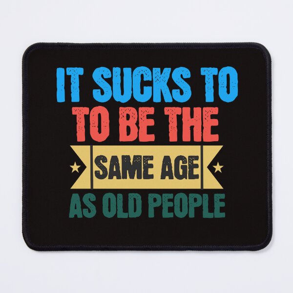 Item preview, It Sucks To Be The Same Age As Old People designed and sold by LifestylesUnlim.