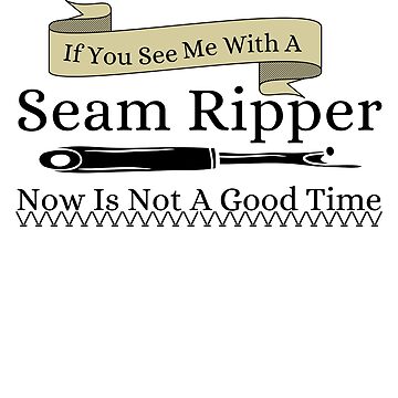 Artwork thumbnail, If You See a Seam Ripper Now Is Not A Good Time by Wiss2Arts