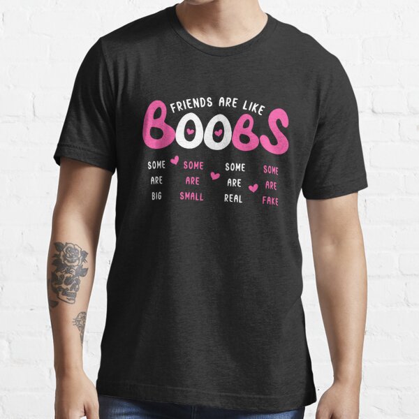 Friends are like boobs some are big some are small some are real shirt