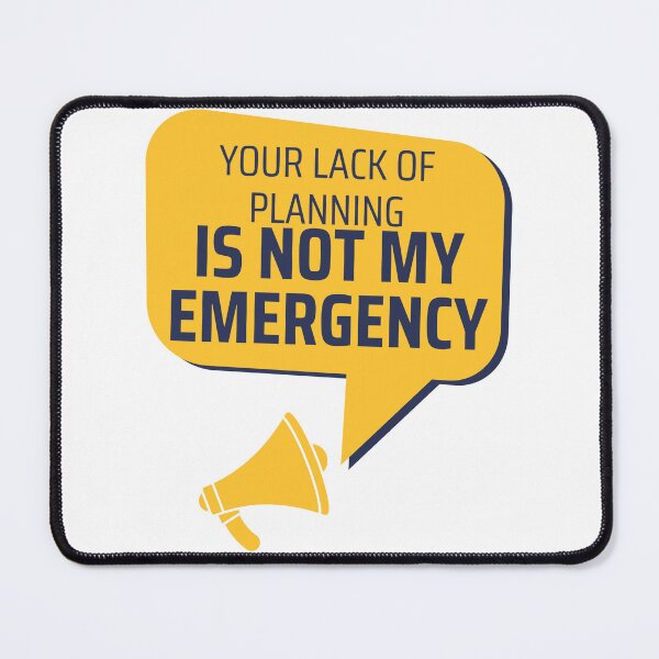 Item preview, Your Lack Of Planning Is Not My Emergency designed and sold by PetPanache.