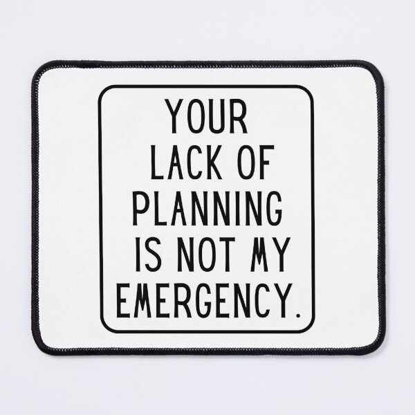Item preview, Your Lack Of Planning Is Not My Emergency designed and sold by PetPanache.