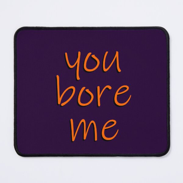 Item preview, You Bore ME designed and sold by kreafox.