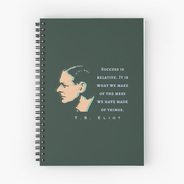 Item preview, T.S. Eliot quote: Success is relative. It is what we make of the mess we have made of things. designed and sold by artbleed.
