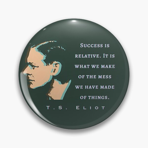 Item preview, T.S. Eliot quote: Success is relative. It is what we make of the mess we have made of things. designed and sold by artbleed.