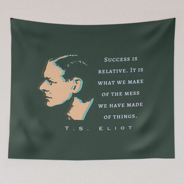 Item preview, T.S. Eliot quote: Success is relative. It is what we make of the mess we have made of things. designed and sold by artbleed.