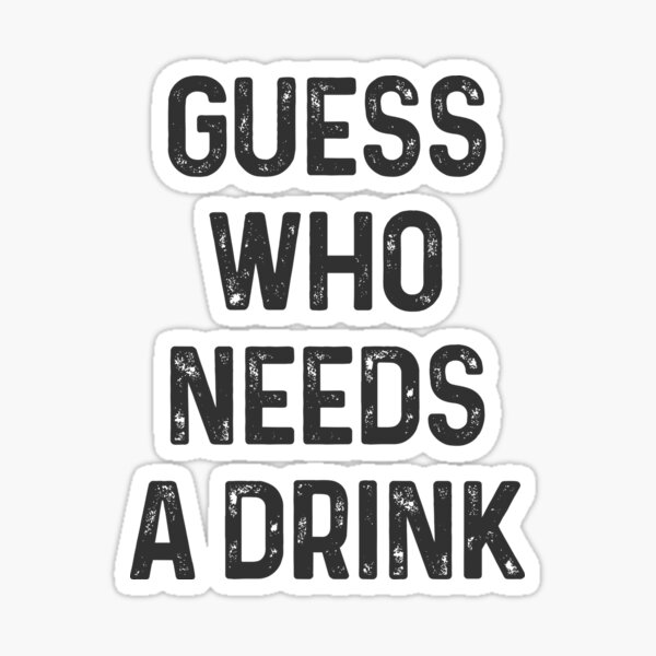 Guess who needs a Drink #1 Sticker