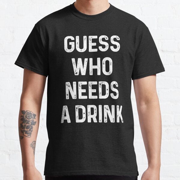 Guess who needs a Drink #2 Classic T-Shirt