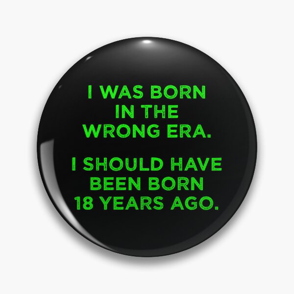 Item preview, Born In The Wrong Era (Should Have Been Born 18 Years Ago) - green designed and sold by TimespunThreads.