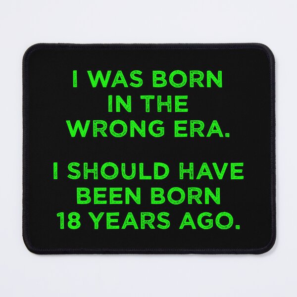 Item preview, Born In The Wrong Era (Should Have Been Born 18 Years Ago) - green designed and sold by TimespunThreads.