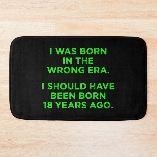 Item preview, Born In The Wrong Era (Should Have Been Born 18 Years Ago) - green designed and sold by TimespunThreads.