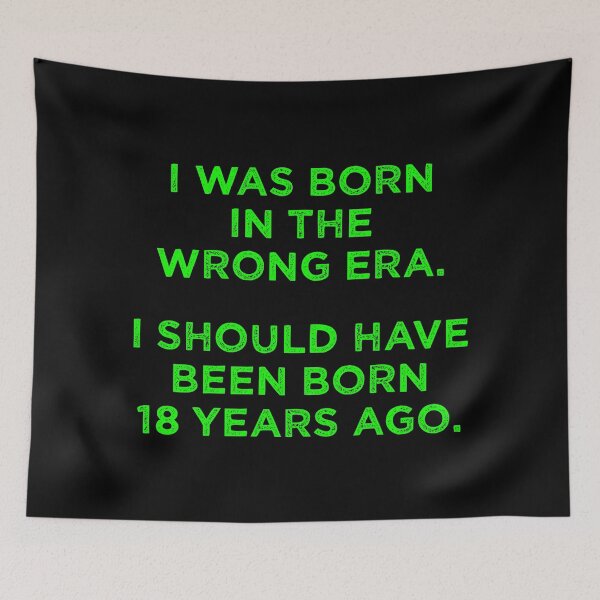 Item preview, Born In The Wrong Era (Should Have Been Born 18 Years Ago) - green designed and sold by TimespunThreads.