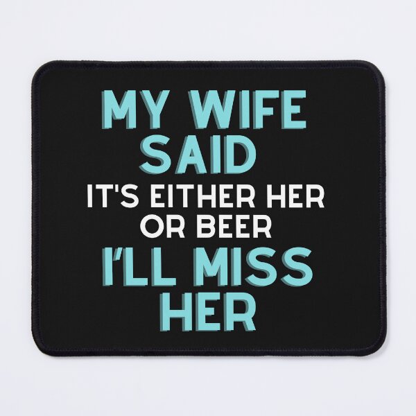 Item preview, My wife said it’s either her or Beer I’ll miss her T-shirt designed and sold by BLUE-DOG-PRINTS.