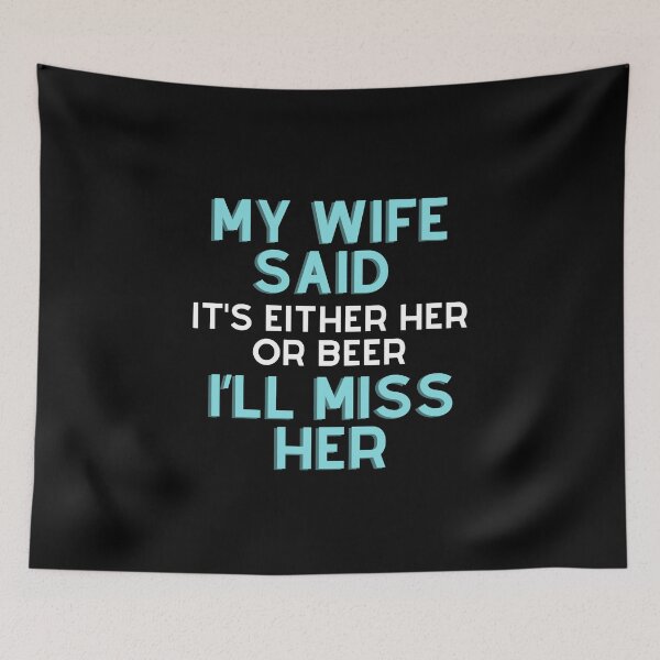 Item preview, My wife said it’s either her or Beer I’ll miss her T-shirt designed and sold by BLUE-DOG-PRINTS.