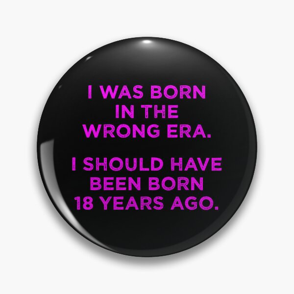 Item preview, Born In The Wrong Era (Should Have Been Born 18 Years Ago) - magenta designed and sold by TimespunThreads.
