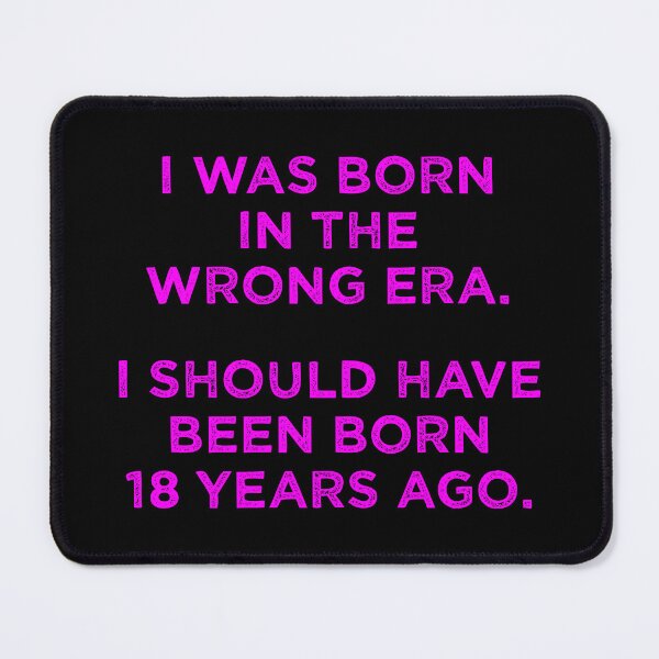 Item preview, Born In The Wrong Era (Should Have Been Born 18 Years Ago) - magenta designed and sold by TimespunThreads.