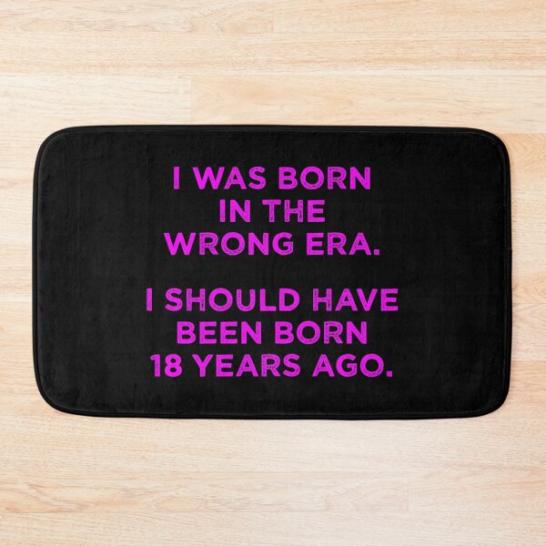 Item preview, Born In The Wrong Era (Should Have Been Born 18 Years Ago) - magenta designed and sold by TimespunThreads.