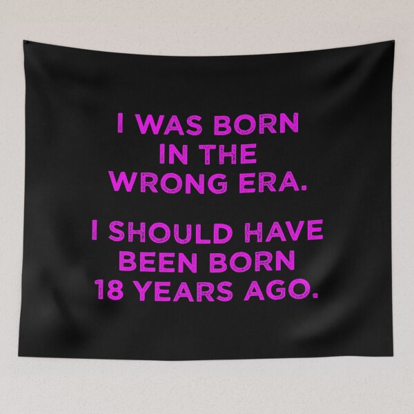 Item preview, Born In The Wrong Era (Should Have Been Born 18 Years Ago) - magenta designed and sold by TimespunThreads.