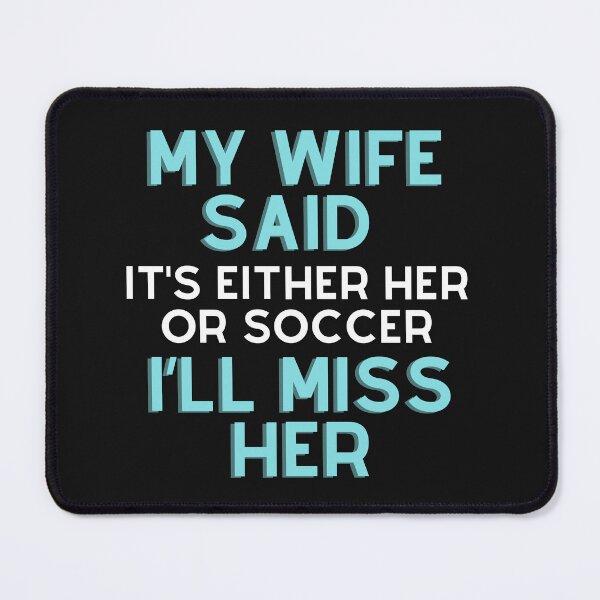 Item preview, My wife said it’s either her or Soccer I’ll miss her T-shirt designed and sold by BLUE-DOG-PRINTS.