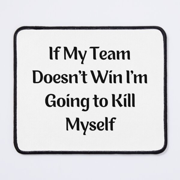 Item preview, If My Team Doesn't Win I'm Going to Kill Myself designed and sold by BHM Shirts.