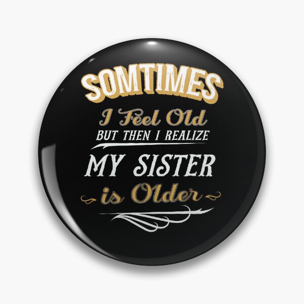Item preview, Sometimes I Feel Old but Then I Realize My Sister is Older designed and sold by dannybel.