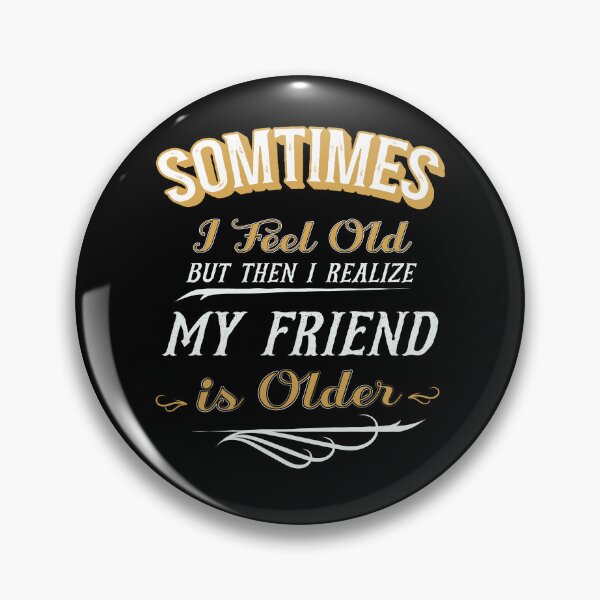 Item preview, Sometimes I Feel Old but Then I Realize My Friend is Older designed and sold by dannybel.