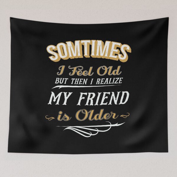 Item preview, Sometimes I Feel Old but Then I Realize My Friend is Older designed and sold by dannybel.