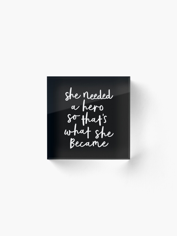 Alternate view of She Needed a Hero So Thats What She Became Acrylic Block