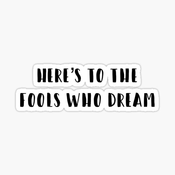 Here's to the fools who dream Sticker