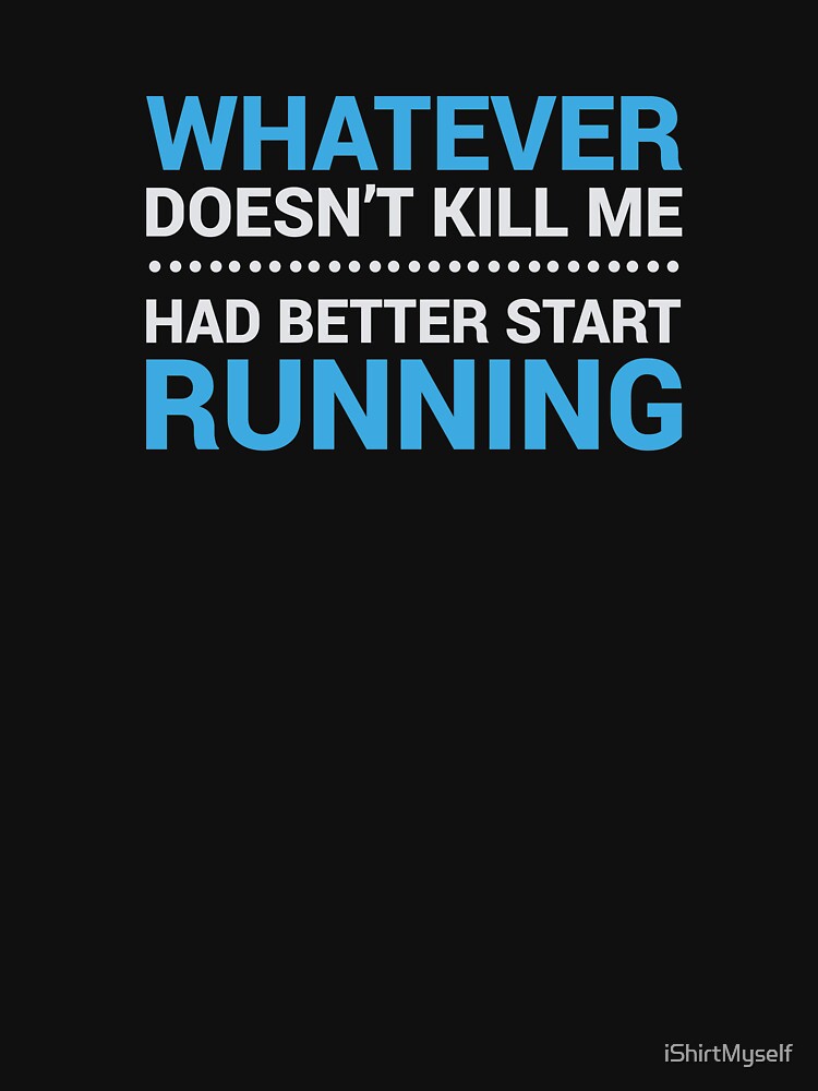 Whatever Doesn T Kill Me Better Run "Whatever Doesn't Kill me, Had Better Start Running" T-shirt by