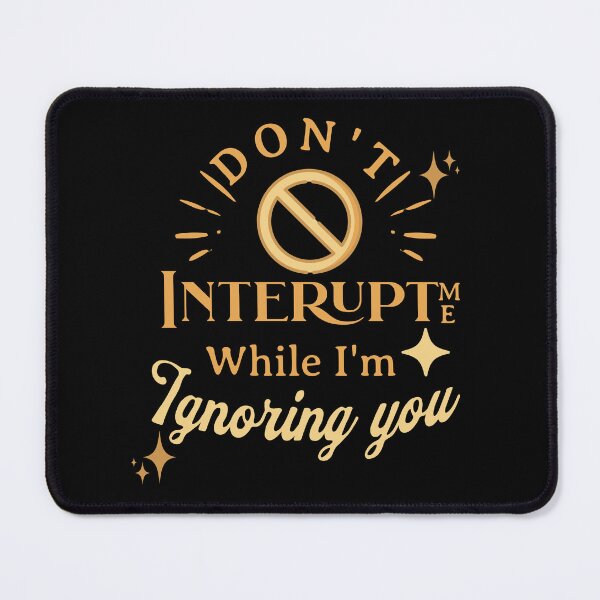 Item preview, Don't Interupt Me While I'm Ignoring You! designed and sold by HROC.