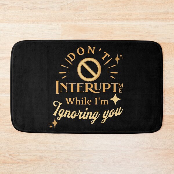 Item preview, Don't Interupt Me While I'm Ignoring You! designed and sold by HROC.