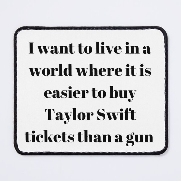 Item preview, I want to live in a world where it is easier to buy Taylor Swift tickets than a gun designed and sold by Missy413.