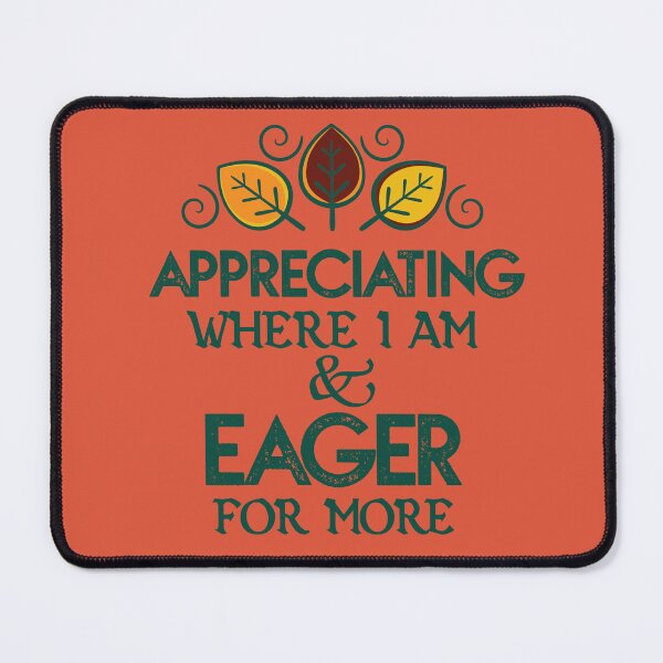 Item preview, APPRECIATING where I am & EAGER for more designed and sold by LifeInTheVortex.