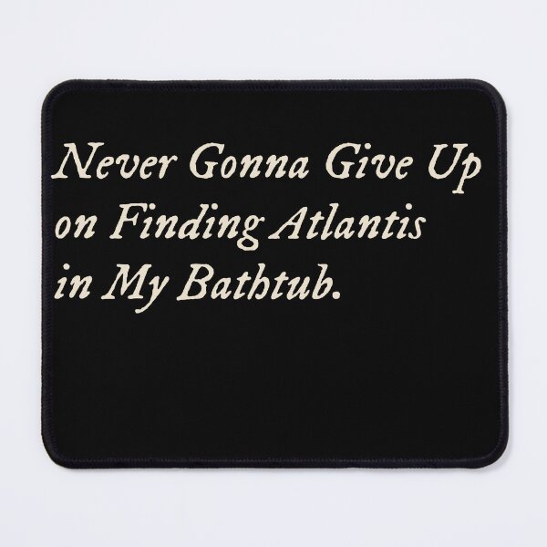 Item preview, Never Gonna Give Up on Finding Atlantis in My Bathtub designed and sold by StudioTVDinners.